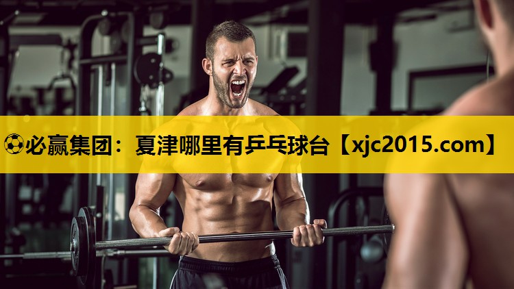 ⚽必赢集团：夏津哪里有乒乓球台