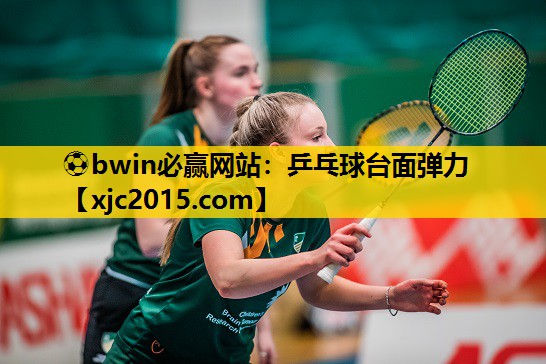 ⚽bwin必赢网站：乒乓球台面弹力