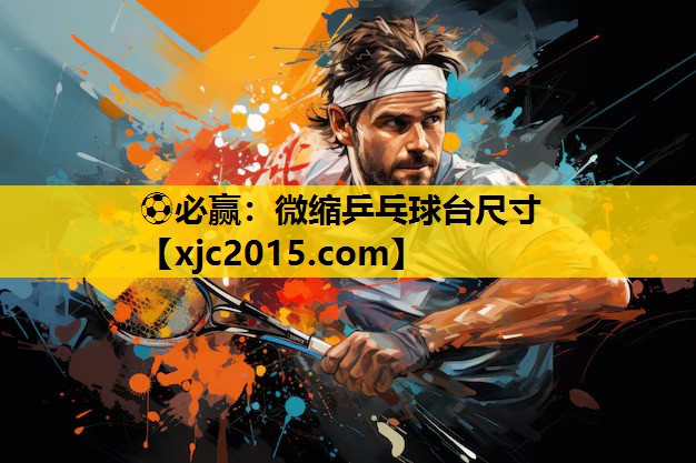 ⚽必赢：微缩乒乓球台尺寸