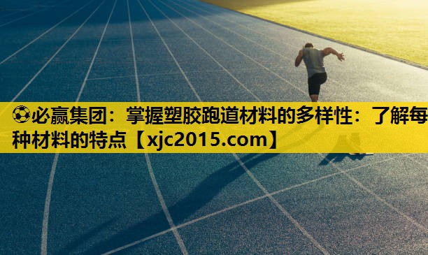 ⚽必赢集团：掌握塑胶跑道材料的多样性：了解每种材料的特点
