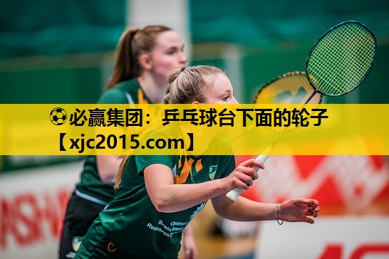 ⚽必赢集团：乒乓球台下面的轮子