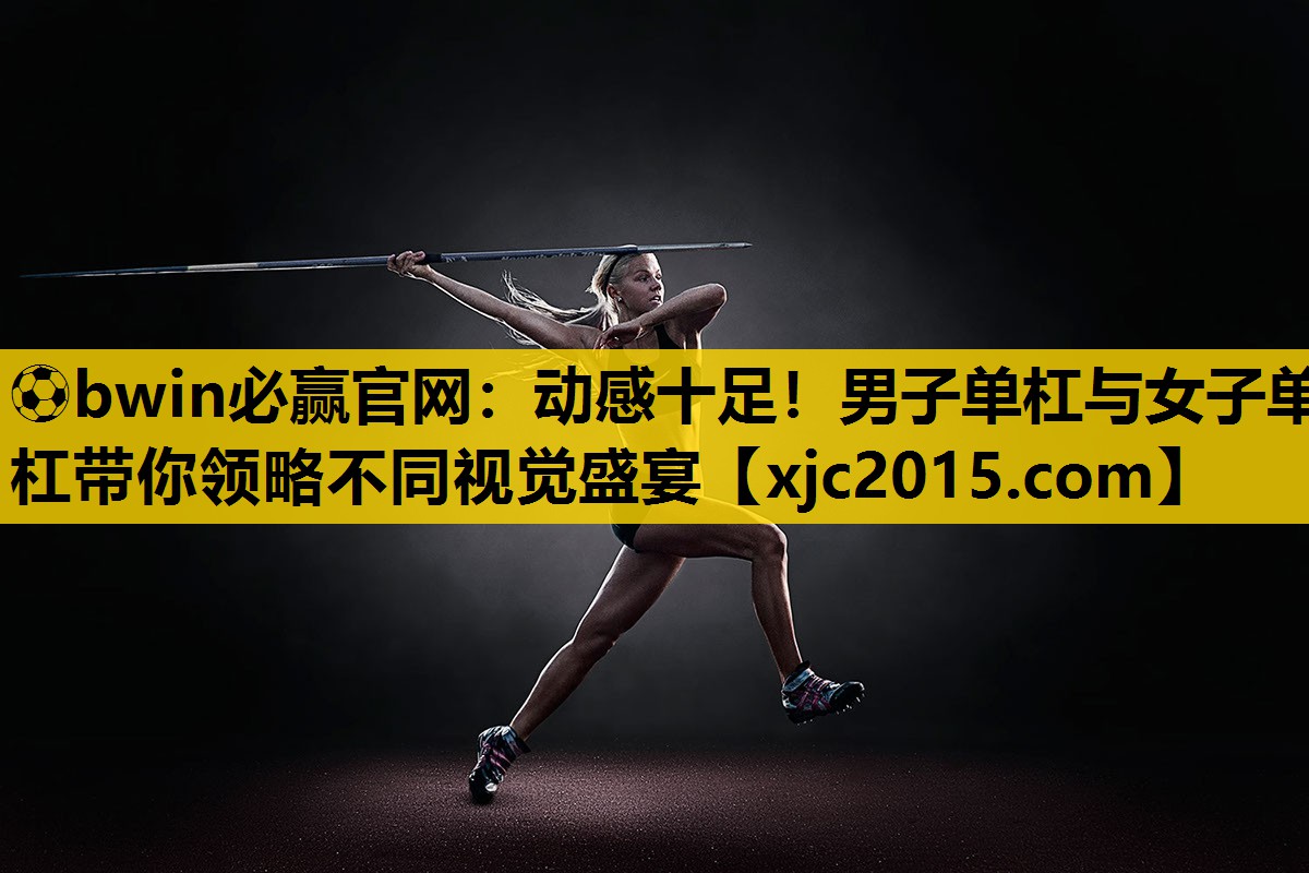 ⚽bwin必赢官网：动感十足！男子单杠与女子单杠带你领略不同视觉盛宴