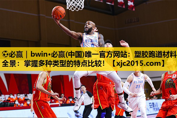 ⚽必赢｜bwin·必赢(中国)唯一官方网站：塑胶跑道材料全景：掌握多种类型的特点比较！
